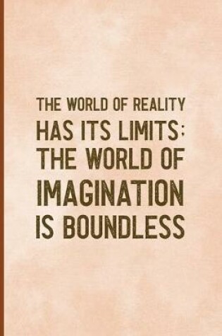 Cover of The World Of Reality Has It's Limits The World Of Imagination Is Boundless