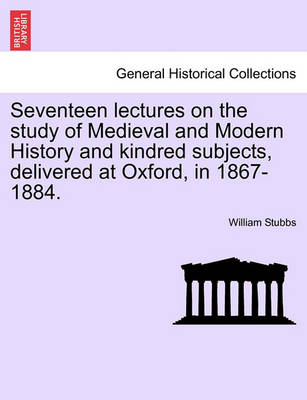 Book cover for Seventeen Lectures on the Study of Medieval and Modern History and Kindred Subjects, Delivered at Oxford, in 1867-1884.