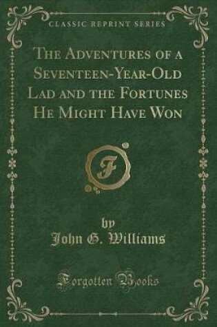 Cover of The Adventures of a Seventeen-Year-Old Lad and the Fortunes He Might Have Won (Classic Reprint)