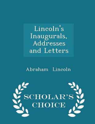 Book cover for Lincoln's Inaugurals, Addresses and Letters - Scholar's Choice Edition