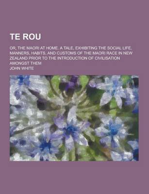 Book cover for Te Rou; Or, the Maori at Home. a Tale, Exhibiting the Social Life, Manners, Habits, and Customs of the Maori Race in New Zealand Prior to the Introduc