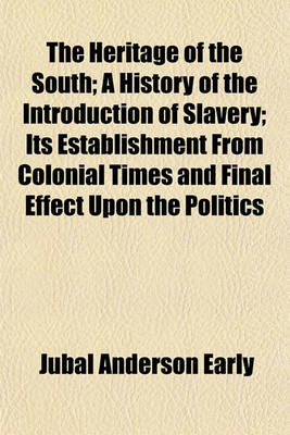 Book cover for The Heritage of the South; A History of the Introduction of Slavery; Its Establishment from Colonial Times and Final Effect Upon the Politics