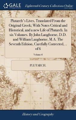 Book cover for Plutarch's Lives, Translated From the Original Greek; With Notes Critical and Historical, and a new Life of Plutarch. In six Volumes. By John Langhorne, D.D. and William Langhorne, M.A. The Seventh Edition, Carefully Corrected, .. of 6; Volume 6