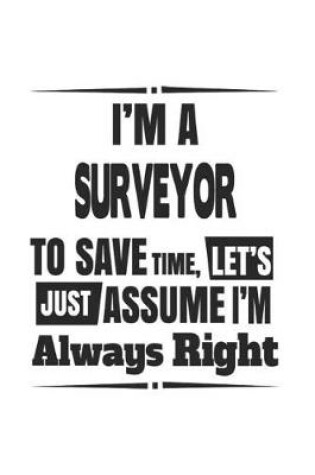 Cover of I'm A Surveyor To Save Time, Let's Just Assume I'm Always Right