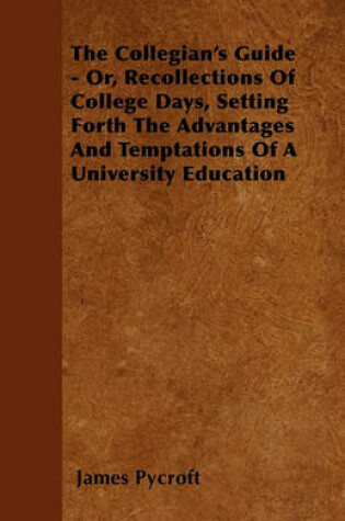 Cover of The Collegian's Guide - Or, Recollections Of College Days, Setting Forth The Advantages And Temptations Of A University Education