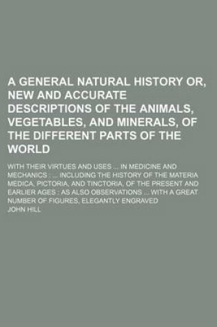 Cover of A General Natural History Or, New and Accurate Descriptions of the Animals, Vegetables, and Minerals, of the Different Parts of the World; With Thei