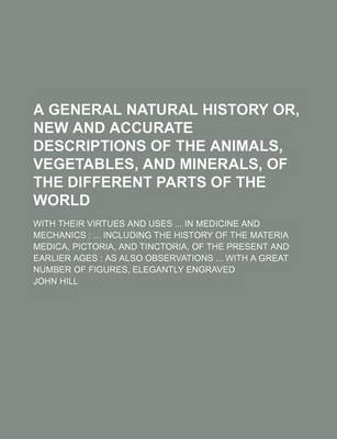 Book cover for A General Natural History Or, New and Accurate Descriptions of the Animals, Vegetables, and Minerals, of the Different Parts of the World; With Thei