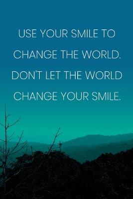 Book cover for Inspirational Quote Notebook - 'Use Your Smile To Change The World. Don't Let The World Change Your Smile.'