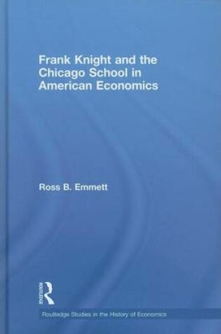 Cover of Frank Knight and the Chicago School in American Economics. Routledge Studies in the History of Economics, Volume 98.