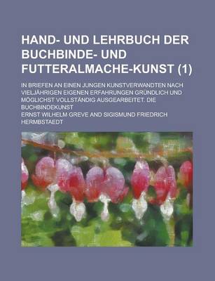 Book cover for Hand- Und Lehrbuch Der Buchbinde- Und Futteralmache-Kunst; In Briefen an Einen Jungen Kunstverwandten Nach Vieljahrigen Eigenen Erfahrungen Grundlich