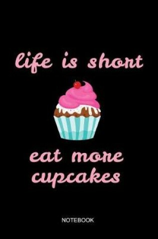 Cover of Life Is Short Eat More Cupcakes Notebook
