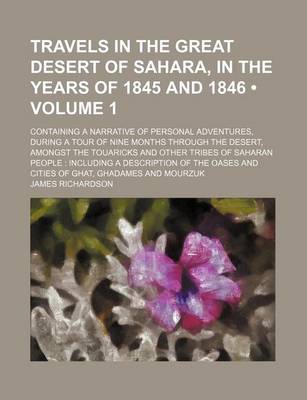 Book cover for Travels in the Great Desert of Sahara, in the Years of 1845 and 1846 (Volume 1); Containing a Narrative of Personal Adventures, During a Tour of Nine Months Through the Desert, Amongst the Touaricks and Other Tribes of Saharan People Including a Descripti