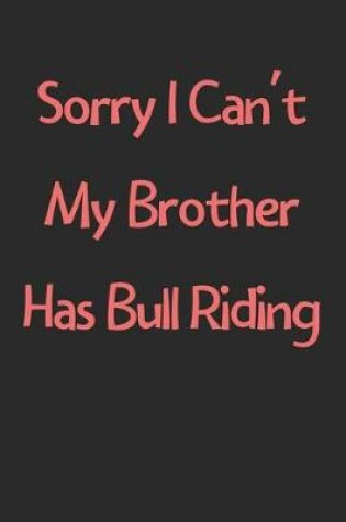 Cover of Sorry I Can't My Brother Has Bull Riding