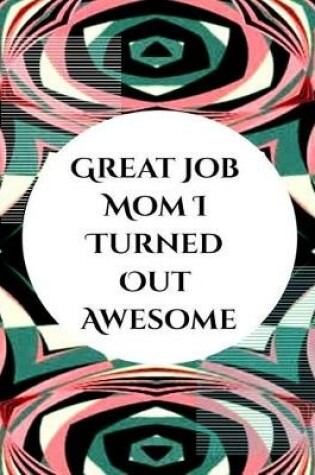 Cover of Great Job Mom I Turned Out Awesome