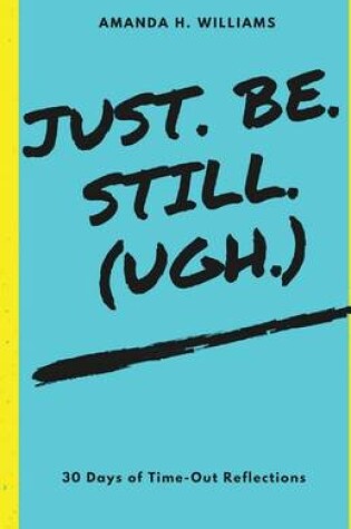 Cover of Just. Be. Still. (Ugh.)