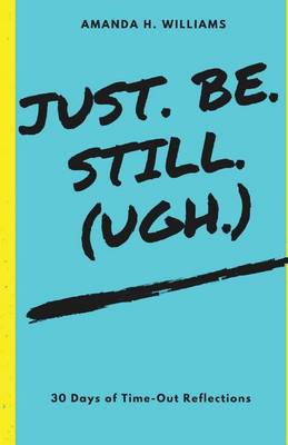 Book cover for Just. Be. Still. (Ugh.)