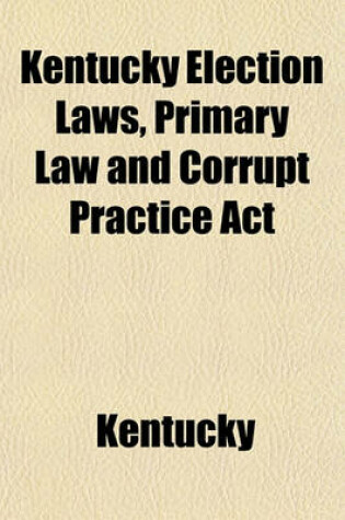 Cover of Kentucky Election Laws, Primary Law and Corrupt Practice ACT