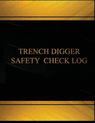 Book cover for Trench Digger Safety Check Log (Log Book, Journal - 125 pgs, 8.5 X 11 inches)