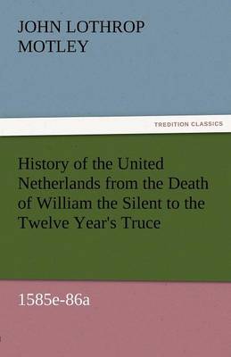 Book cover for History of the United Netherlands from the Death of William the Silent to the Twelve Year's Truce, 1585e-86a