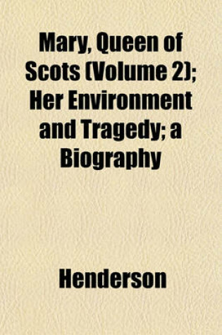 Cover of Mary, Queen of Scots (Volume 2); Her Environment and Tragedy; A Biography