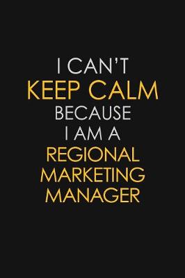 Book cover for I Can't Keep Calm Because I Am A Regional Marketing Manager