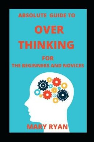 Cover of Absolute Guide To Overthinking For Beginners And Novices