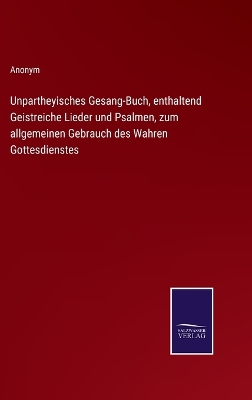 Book cover for Unpartheyisches Gesang-Buch, enthaltend Geistreiche Lieder und Psalmen, zum allgemeinen Gebrauch des Wahren Gottesdienstes