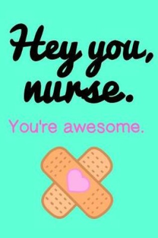 Cover of Hey You, Nurse. You're Awesome.