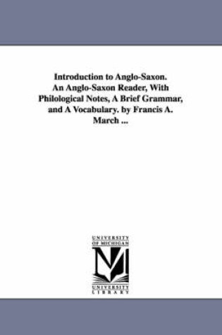 Cover of Introduction to Anglo-Saxon. An Anglo-Saxon Reader, With Philological Notes, A Brief Grammar, and A Vocabulary. by Francis A. March ...