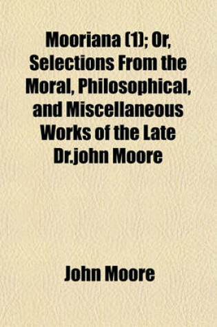Cover of Mooriana Volume 1; Or, Selections from the Moral, Philosophical, and Miscellaneous Works of the Late Dr.John Moore