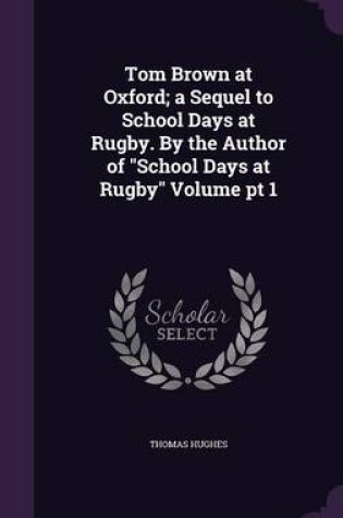 Cover of Tom Brown at Oxford; A Sequel to School Days at Rugby. by the Author of School Days at Rugby Volume PT 1