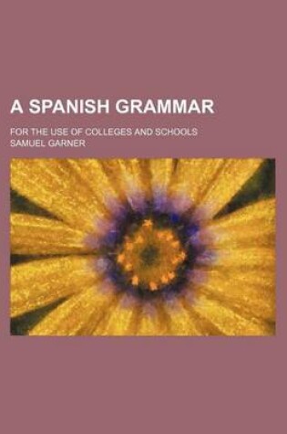 Cover of A Spanish Grammar; For the Use of Colleges and Schools