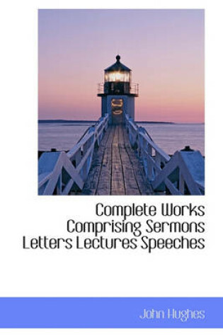 Cover of Complete Works Comprising Sermons Letters Lectures Speeches