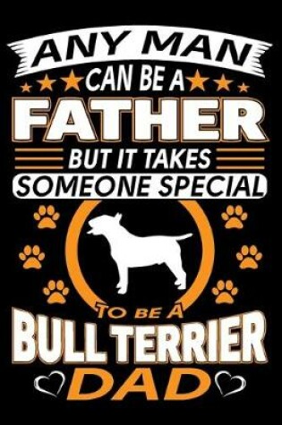 Cover of Any Man Can Be A Father But It Takes Someone Special To Be A Bull Terrier Dad