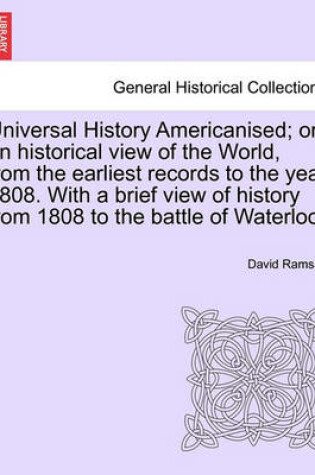 Cover of Universal History Americanised; Or, an Historical View of the World, from the Earliest Records to the Year 1808. with a Brief View of History from 1808 to the Battle of Waterloo. Vol. I, Second Edition