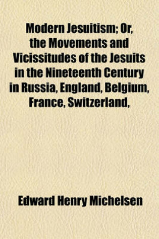 Cover of Modern Jesuitism; Or, the Movements and Vicissitudes of the Jesuits in the Nineteenth Century in Russia, England, Belgium, France, Switzerland,
