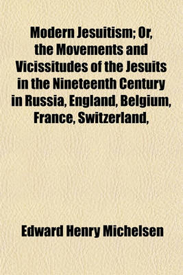 Book cover for Modern Jesuitism; Or, the Movements and Vicissitudes of the Jesuits in the Nineteenth Century in Russia, England, Belgium, France, Switzerland,