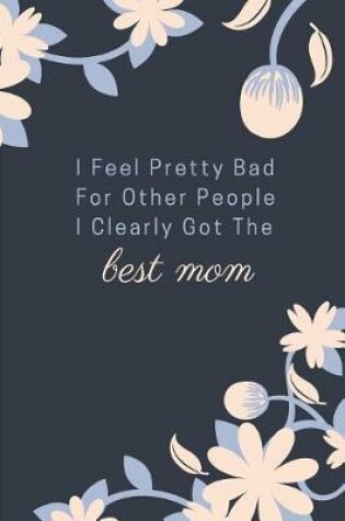 Cover of I Feel Pretty Bad for Other People I Clearly Got the Best Mom