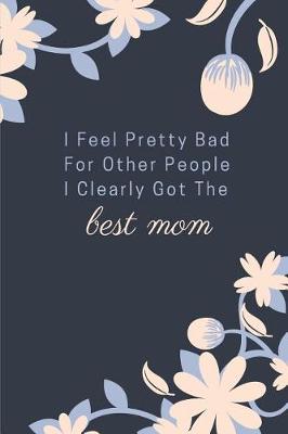 Book cover for I Feel Pretty Bad for Other People I Clearly Got the Best Mom