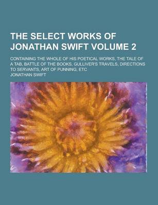 Book cover for The Select Works of Jonathan Swift; Containing the Whole of His Poetical Works, the Tale of a Tab, Battle of the Books, Gulliver's Travels, Directions