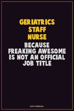 Cover of Geriatrics staff nurse, Because Freaking Awesome Is Not An Official Job Title