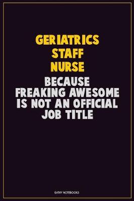 Book cover for Geriatrics staff nurse, Because Freaking Awesome Is Not An Official Job Title