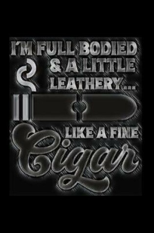 Cover of I'm Full Bodied & a Little Leathery... Like A Fine Cigar