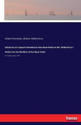 Book cover for Substance of a Speech Intended to Have Been Made on Mr. Wilberforce's Motion for the Abolition of the Slave Trade