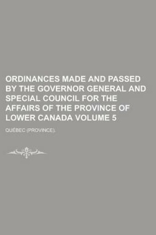 Cover of Ordinances Made and Passed by the Governor General and Special Council for the Affairs of the Province of Lower Canada Volume 5