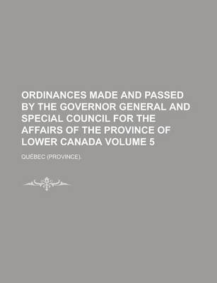 Book cover for Ordinances Made and Passed by the Governor General and Special Council for the Affairs of the Province of Lower Canada Volume 5