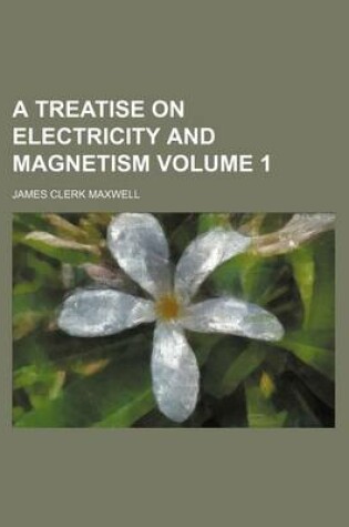 Cover of A Treatise on Electricity and Magnetism Volume 1