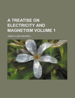 Cover of A Treatise on Electricity and Magnetism Volume 1