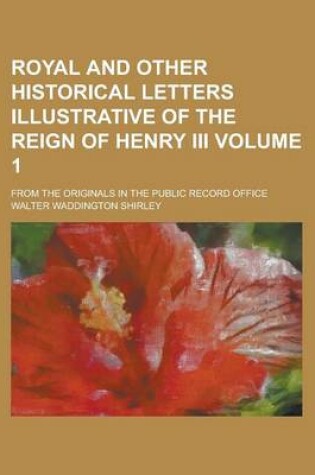 Cover of Royal and Other Historical Letters Illustrative of the Reign of Henry III; From the Originals in the Public Record Office Volume 1