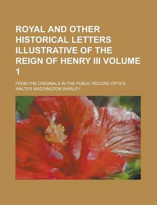 Book cover for Royal and Other Historical Letters Illustrative of the Reign of Henry III; From the Originals in the Public Record Office Volume 1